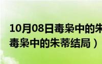 10月08日毒枭中的朱蒂结局如何（10月08日毒枭中的朱蒂结局）