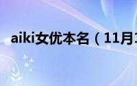 aiki女优本名（11月10日aiki是哪个团的）