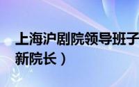 上海沪剧院领导班子（11月10日上海沪剧院新院长）