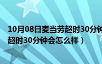 10月08日麦当劳超时30分钟会怎么样呢（10月08日麦当劳超时30分钟会怎么样）