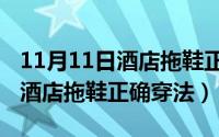 11月11日酒店拖鞋正确穿法图片（11月11日酒店拖鞋正确穿法）