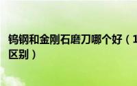 钨钢和金刚石磨刀哪个好（11月11日金刚石磨头和钨钢磨头区别）