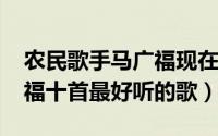 农民歌手马广福现在干什么（11月11日马广福十首最好听的歌）