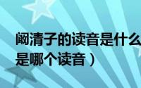 阚清子的读音是什么（11月11日阚清子的阚是哪个读音）