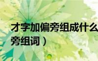 才字加偏旁组成什么字（10月08日才字加偏旁组词）