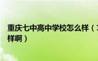 重庆七中高中学校怎么样（11月11日重庆7中高中部到底咋样啊）