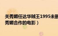 关秀媚任达华贼王1995未删减版本（11月11日任达华和关秀媚合作的电影）