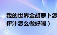 我的世界金胡萝卜怎么做（10月08日胡萝卜榨汁怎么做好喝）