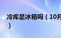 冷库是冰箱吗（10月08日冰库和冷库的区别）