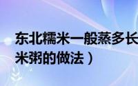 东北糯米一般蒸多长时间（11月11日东北糯米粥的做法）