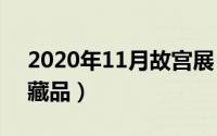 2020年11月故宫展（11月11日故宫博物院藏品）