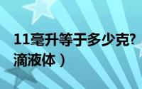 11毫升等于多少克?（11月11日1毫升是多少滴液体）