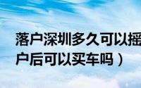 落户深圳多久可以摇车牌（10月08日深圳落户后可以买车吗）