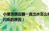 小便池感应器一直出水怎么修（11月11日小便池感应器一直闪烁的原因）