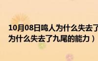 10月08日鸣人为什么失去了九尾的能力呢（10月08日鸣人为什么失去了九尾的能力）