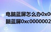 电脑蓝屏怎么办0x000000c2（11月11日电脑蓝屏0xc0000002怎么解决）