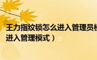 王力指纹锁怎么进入管理员模式（11月11日王力指纹锁如何进入管理模式）