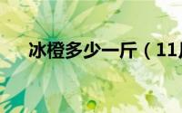 冰橙多少一斤（11月11日冰橙的产地）