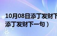 10月08日添丁发财下一句怎么说（10月08日添丁发财下一句）