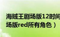 海贼王剧场版12时间线（11月11日海贼王剧场版red所有角色）