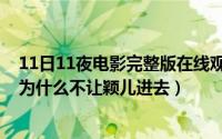 11日11夜电影完整版在线观看（11月11日盗版爱情发布会为什么不让颖儿进去）