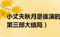 小丈夫秋月是谁演的（11月11日小丈夫秋月第三部大结局）