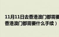 11月11日去香港澳门都需要什么手续和证件（11月11日去香港澳门都需要什么手续）