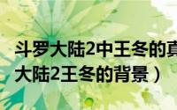 斗罗大陆2中王冬的真实身份（10月08日斗罗大陆2王冬的背景）