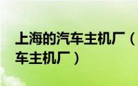 上海的汽车主机厂（11月11日上海有哪些汽车主机厂）