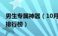 男生专属神器（10月08日男生必备10大神器排行榜）