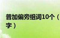 普加偏旁组词10个（10月08日普加偏旁组新字）