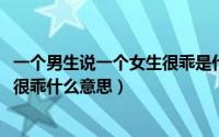 一个男生说一个女生很乖是什么意思（10月08日男生说女生很乖什么意思）