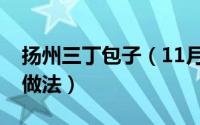 扬州三丁包子（11月11日扬州三丁包馅心的做法）