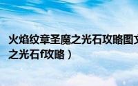 火焰纹章圣魔之光石攻略图文攻略（11月12日火焰纹章圣魔之光石f攻略）