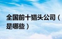 全国前十猎头公司（11月12日10大猎头公司是哪些）