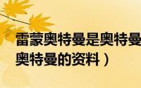 雷蒙奥特曼是奥特曼吗（10月08日有关雷蒙奥特曼的资料）