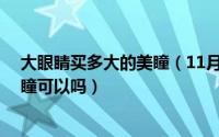 大眼睛买多大的美瞳（11月12日眼睛很大戴14.5直径的美瞳可以吗）