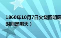 1860年10月7日火烧圆明园（10月08日火烧圆明园的具体时间是哪天）