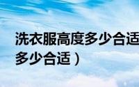 洗衣服高度多少合适（11月12日洗衣服尺寸多少合适）