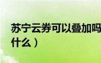 苏宁云券可以叠加吗（10月08日苏宁云券是什么）