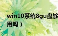 win10系统8gu盘够吗（10月08日8gu盘够用吗）