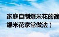 家庭自制爆米花的简单方法（10月08日自制爆米花家常做法）