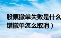 股票撤单失败是什么意思（11月12日股票点错撤单怎么取消）