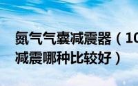 氮气气囊减震器（10月08日氮气减震和气囊减震哪种比较好）