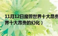 11月12日魔兽世界十大昂贵的幻化武器（11月12日魔兽世界十大昂贵的幻化）