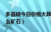 多晶硅今日价格大跌（11月11日多晶硅是什么矿石）