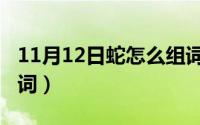 11月12日蛇怎么组词呢（11月12日蛇怎么组词）