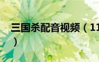 三国杀配音视频（11月12日三国杀配音是谁）