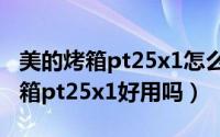 美的烤箱pt25x1怎么样（11月12日美的电烤箱pt25x1好用吗）