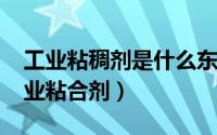 工业粘稠剂是什么东西（11月12日什么叫工业粘合剂）